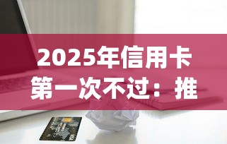 2025年信用卡第一次不过:推荐五个值得信赖的借贷app 2025年信用卡第一次不过:推荐五个值得信赖的借贷app