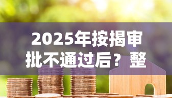 2025年按揭审批不通过后？整理5个14天借款小额口子