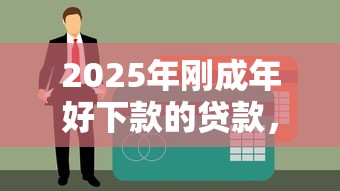 2025年刚成年好下款的贷款，试试这5个在线小额贷款平台