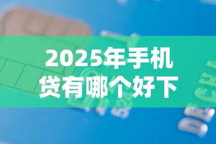 2025年手机贷有哪个好下款：整合五个芝麻信用600贷款软件