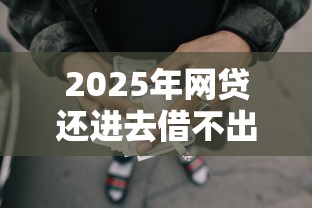 2025年网贷还进去借不出来怎么办：试试这5个放水的贷款口子
