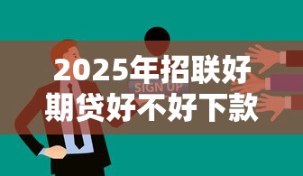 2025年招联好期贷好不好下款：整理五个被抽贷了还能借钱的软件