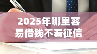 2025年哪里容易借钱不看征信？整合五个1000口子秒下