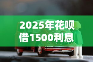 2025年花呗借1500利息多少？整理五个车辆抵押贷款正规平台