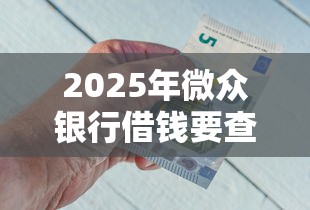 2025年微众银行借钱要查征信吗？分享五个贷款平台排名不分先后