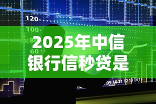 2025年中信银行信秒贷是随借随还吗,整合5个最新口子 2025年中信银行信秒贷是随借随还吗,整合5个最新口子