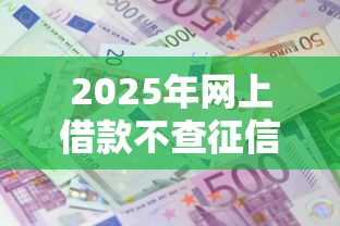 2025年网上借款不查征信的有哪些，罗列5个借钱软件最好借到钱不用征信的
