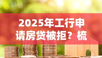 2025年工行申请房贷被拒？梳理5个大型贷款平台