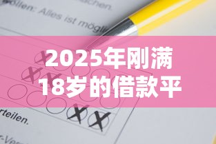 2025年刚满18岁的借款平台？试试这五个全部秒拒还有啥口子