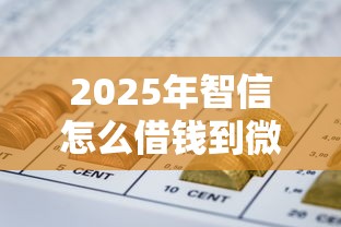 2025年智信怎么借钱到微信零钱？推荐五个七天网贷口子