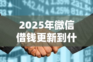 2025年微信借钱更新到什么版本？推荐5个不看征信的借钱平台