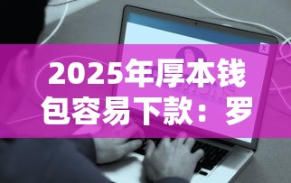2025年厚本钱包容易下款：罗列五个平台黑户可以下款的那种