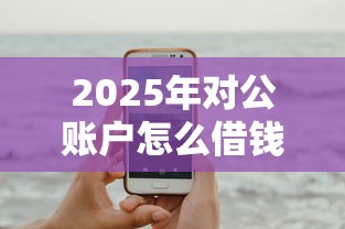 2025年对公账户怎么借钱，试试这5个手机可以临时借钱的平台