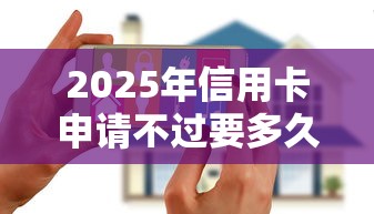2025年信用卡申请不过要多久，罗列5个花户黑户借钱的平台100%能借到