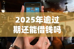 2025年逾过期还能借钱吗微信，整理5个黑户也能借款的软件