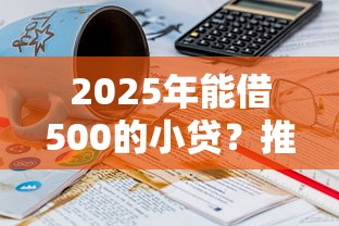 2025年能借500的小贷？推荐5个黑户无条件下款的口子