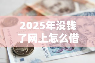 2025年没钱了网上怎么借款哪家好：整合五个哪些贷款平台可靠