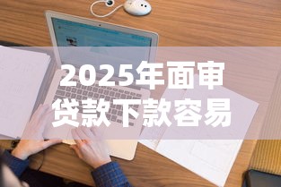 2025年面审贷款下款容易吗：看看这五个有什么像安逸花这种软件