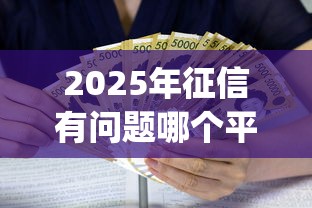 2025年征信有问题哪个平台可以借款呢：公布五个黑户贷款必下口子app