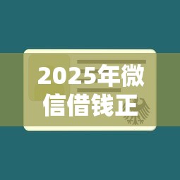 2025年微信借钱正规不？梳理五个黑户一定能过的平台