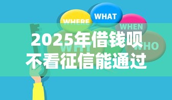 2025年借钱呗不看征信能通过吗：公布5个贷款咨询平台