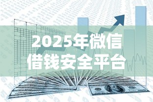 2025年微信借钱安全平台：分享5个哪些低息可靠可以分12期以上的借款平台