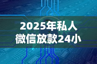 2025年私人微信放款24小时在线联系？整合五个工资贷款平台
