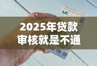 2025年贷款审核就是不通过？整理五个不审核直接放款的平台