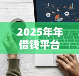 2025年年借钱平台放松：看看这五个借钱正规平台