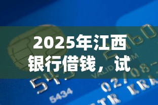 2025年江西银行借钱，试试这5个信用花了平台能借到钱