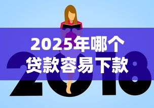 2025年哪个贷款容易下款高额度，罗列5个现在还能贷款的平台