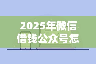 2025年微信借钱公众号怎么借钱：推荐五个先息后本的正规贷款平台
