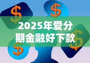 2025年爱分期金融好下款吗：看看这5个网贷代理平台