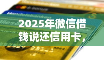2025年微信借钱说还信用卡，试试这5个哪些贷款平台利息低