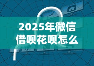 2025年微信借呗花呗怎么开通:整合五个无条件放款的平台网站 2025年微信借呗花呗怎么开通:整合五个无条件放款的平台网站