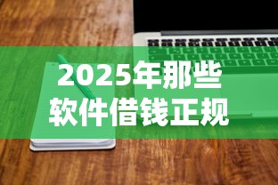 2025年那些软件借钱正规：试试这5个不用征信就能借钱的平台