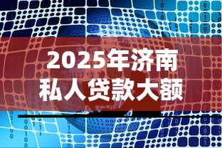 2025年济南私人贷款大额?公布5个哪些网贷平台正规 2025年济南私人贷款大额?公布5个哪些网贷平台正规