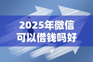 2025年微信可以借钱吗好吗,罗列5个企业信用贷款平台 2025年微信可以借钱吗好吗,罗列5个企业信用贷款平台