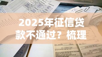 2025年征信贷款不通过？梳理5个容易下款的正规贷款平台