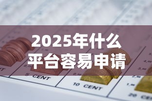 2025年什么平台容易申请下款，梳理五个能借到钱的网贷平台