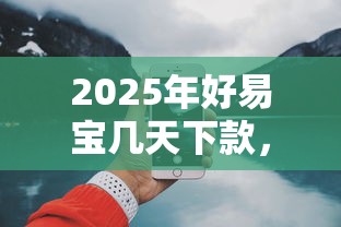 2025年好易宝几天下款,分享五个有什么好贷款的平台 2025年好易宝几天下款,分享五个有什么好贷款的平台