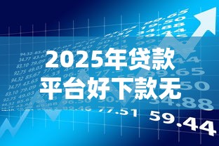 2025年贷款平台好下款无视黑的，整合5个借款平台能借钱