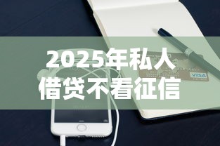 2025年私人借贷不看征信怎么办？罗列五个手机支付宝小额贷款的平台