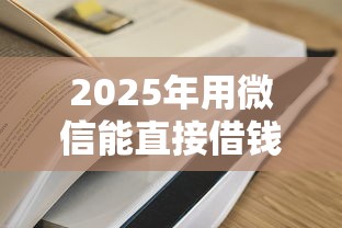2025年用微信能直接借钱嘛现在？罗列五个有逾期借款容易通过的软件