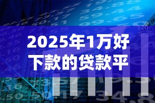 2025年1万好下款的贷款平台,分享五个黑户口子秒下的 2025年1万好下款的贷款平台,分享五个黑户口子秒下的
