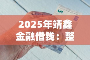 2025年靖鑫金融借钱:整理五个借钱平台不看综合评估的软件 2025年靖鑫金融借钱:整理五个借钱平台不看综合评估的软件