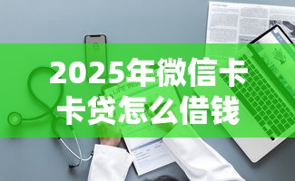 2025年微信卡卡贷怎么借钱啊可靠吗?整理5个黑户都可以通过的贷款平台 2025年微信卡卡贷怎么借钱啊可靠吗?整理5个黑户都可以通过的贷款平台