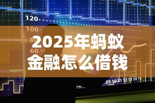 2025年蚂蚁金融怎么借钱?整合五个最新秒批小额贷款口子 2025年蚂蚁金融怎么借钱?整合五个最新秒批小额贷款口子