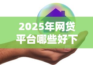 2025年网贷平台哪些好下款安全,梳理五个网贷平台正规利息低 2025年网贷平台哪些好下款安全,梳理五个网贷平台正规利息低