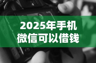 2025年手机微信可以借钱吗?公布五个黑了还能贷款平台 2025年手机微信可以借钱吗?公布五个黑了还能贷款平台